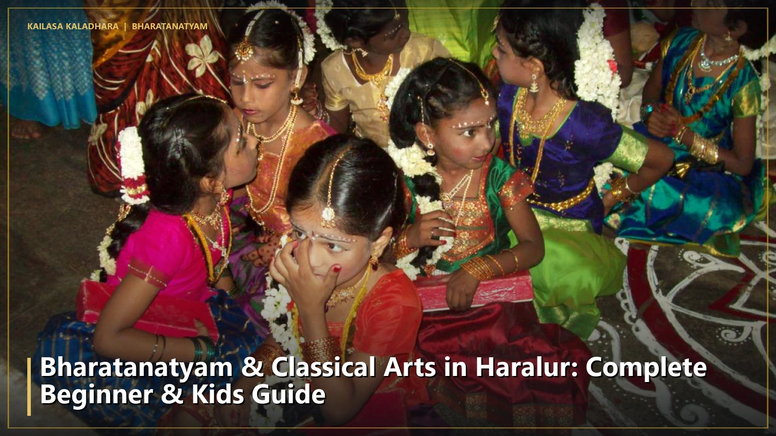 Bharatanatyam & Classical Arts in Haralur: Complete Beginner & Kids Guide - Kailasa Kaladhara
