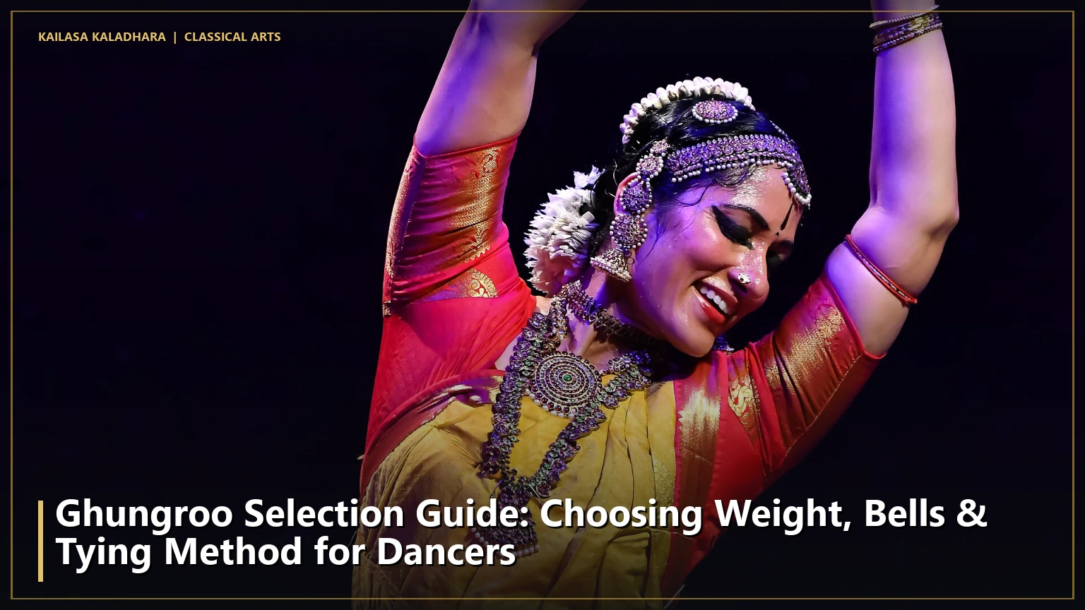 Ghungroo Selection Guide: Choosing Weight, Bells & Tying Method for Dancers - Kailasa Kaladhara