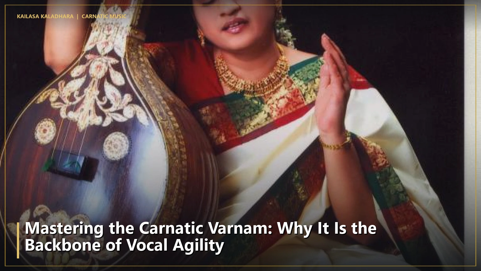 Mastering the Carnatic Varnam: Why It Is the Backbone of Vocal Agility - Kailasa Kaladhara