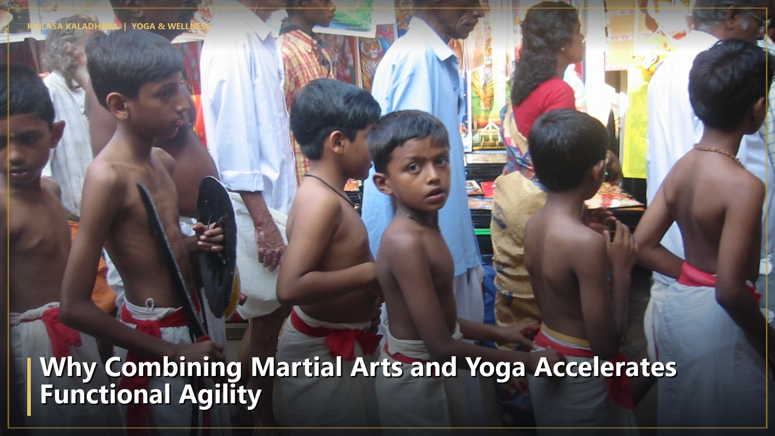 Why Combining Martial Arts and Yoga Accelerates Functional Agility - Kailasa Kaladhara